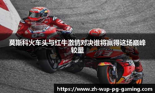 莫斯科火车头与红牛激情对决谁将赢得这场巅峰较量