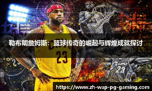 勒布朗詹姆斯:篮球传奇的崛起与辉煌成就探讨