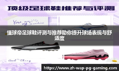 懂球帝足球鞋评测与推荐助你提升球场表现与舒适度