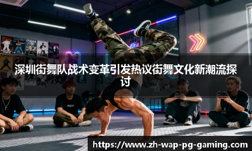 深圳街舞队战术变革引发热议街舞文化新潮流探讨
